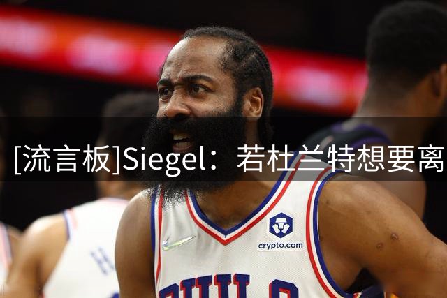 [流言板]Siegel：若杜兰特想要离开火箭，活塞是他的主要追求者之一